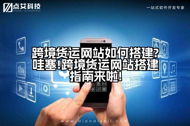 跨境货运网站如何搭建?哇塞!跨境货运网站搭建指南来啦!